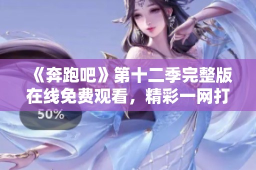 《奔跑吧》第十二季完整版在线免费观看，精彩一网打尽！