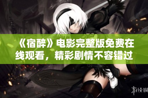 《宿醉》电影完整版免费在线观看，精彩剧情不容错过