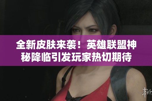 全新皮肤来袭！英雄联盟神秘降临引发玩家热切期待