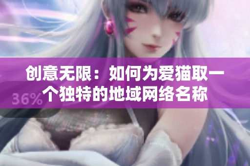创意无限：如何为爱猫取一个独特的地域网络名称