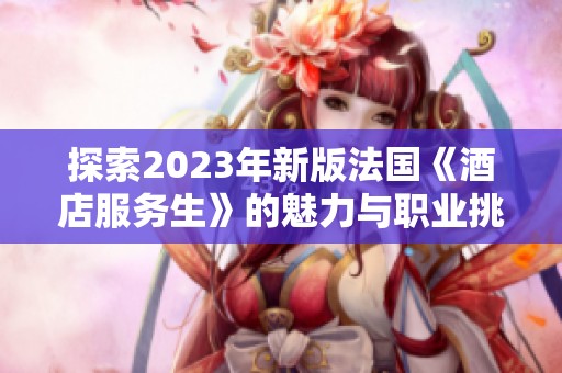 探索2023年新版法国《酒店服务生》的魅力与职业挑战