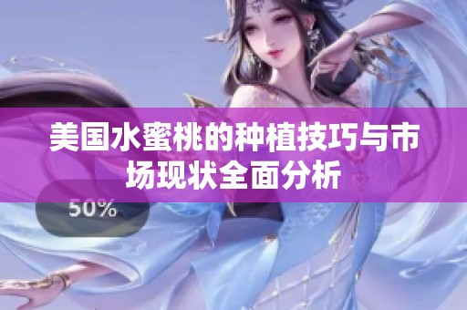美国水蜜桃的种植技巧与市场现状全面分析