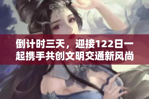 倒计时三天，迎接122日一起携手共创文明交通新风尚