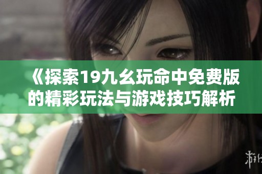《探索19九幺玩命中免费版的精彩玩法与游戏技巧解析》