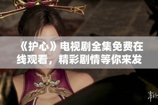 《护心》电视剧全集免费在线观看，精彩剧情等你来发现！