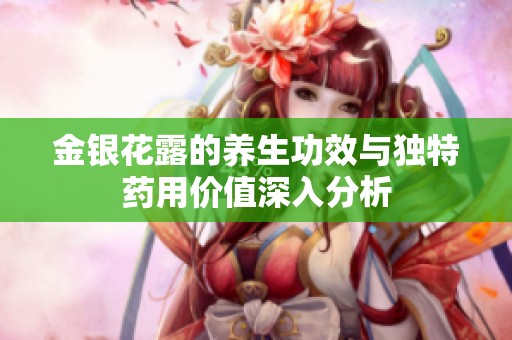 金银花露的养生功效与独特药用价值深入分析