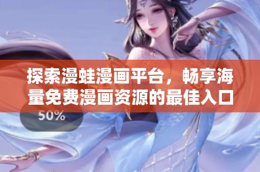 探索漫蛙漫画平台，畅享海量免费漫画资源的最佳入口指南
