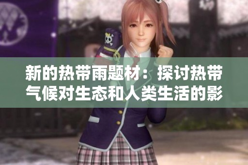 新的热带雨题材：探讨热带气候对生态和人类生活的影响