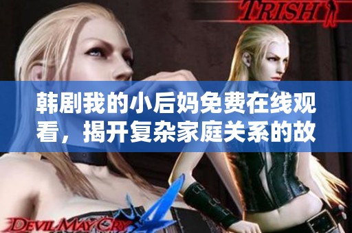 韩剧我的小后妈免费在线观看，揭开复杂家庭关系的故事真相