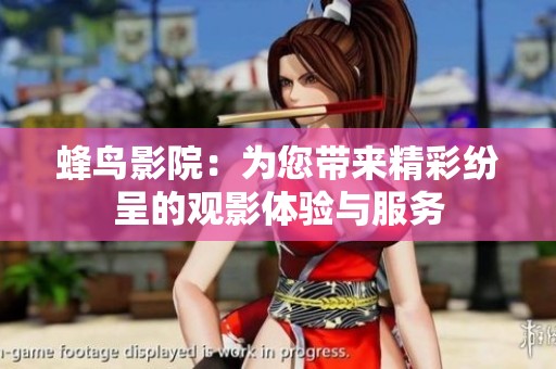 蜂鸟影院：为您带来精彩纷呈的观影体验与服务