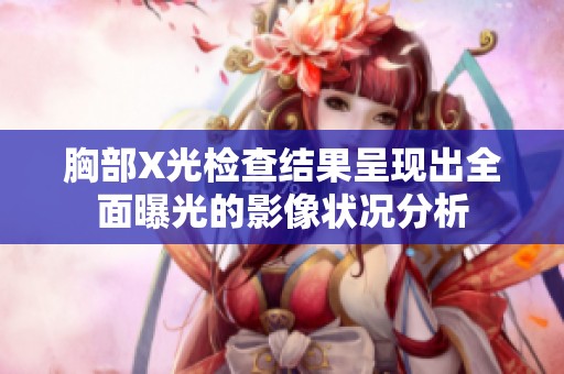 胸部X光检查结果呈现出全面曝光的影像状况分析