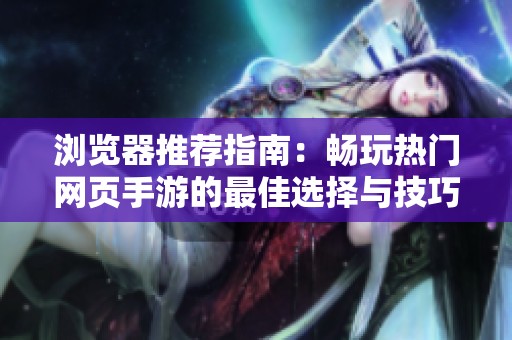 浏览器推荐指南：畅玩热门网页手游的最佳选择与技巧解析