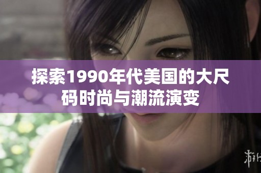 探索1990年代美国的大尺码时尚与潮流演变