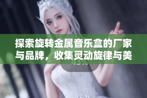 探索旋转金属音乐盒的厂家与品牌，收集灵动旋律与美图分享