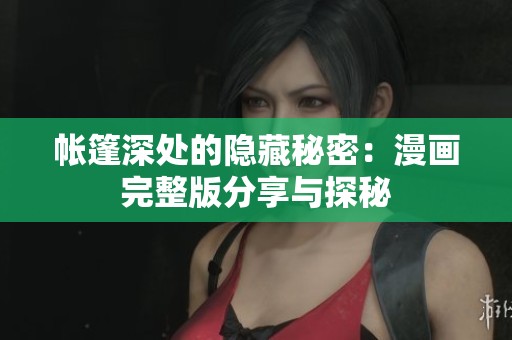 帐篷深处的隐藏秘密：漫画完整版分享与探秘
