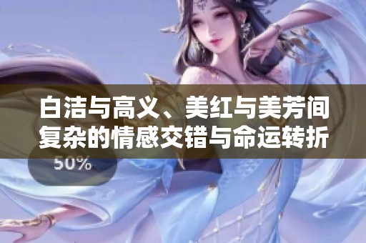 白洁与高义、美红与美芳间复杂的情感交错与命运转折