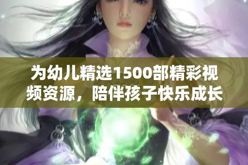 为幼儿精选1500部精彩视频资源，陪伴孩子快乐成长