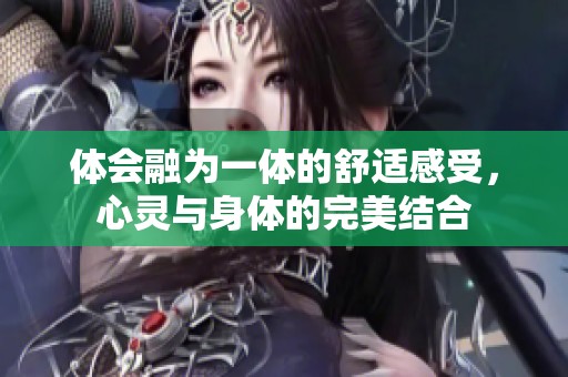 体会融为一体的舒适感受，心灵与身体的完美结合