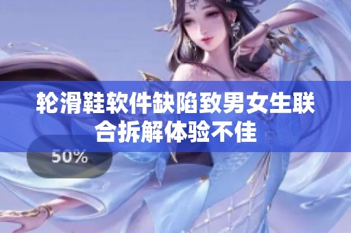 轮滑鞋软件缺陷致男女生联合拆解体验不佳