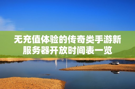 无充值体验的传奇类手游新服务器开放时间表一览
