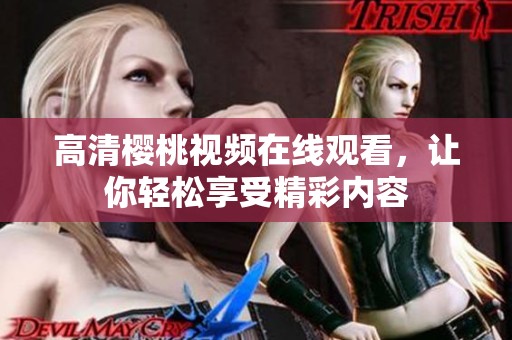 高清樱桃视频在线观看，让你轻松享受精彩内容