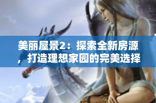 美丽屋景2：探索全新房源，打造理想家园的完美选择