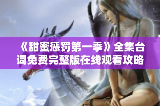 《甜蜜惩罚第一季》全集台词免费完整版在线观看攻略与分享