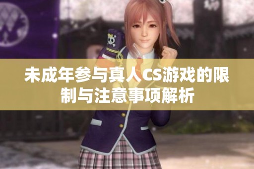 未成年参与真人CS游戏的限制与注意事项解析