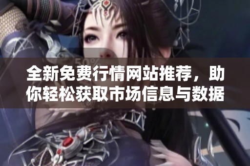 全新免费行情网站推荐，助你轻松获取市场信息与数据