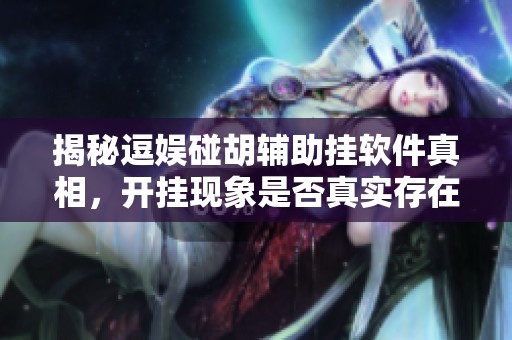 揭秘逗娱碰胡辅助挂软件真相，开挂现象是否真实存在