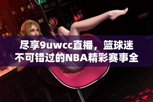 尽享9uwcc直播，篮球迷不可错过的NBA精彩赛事全程追踪