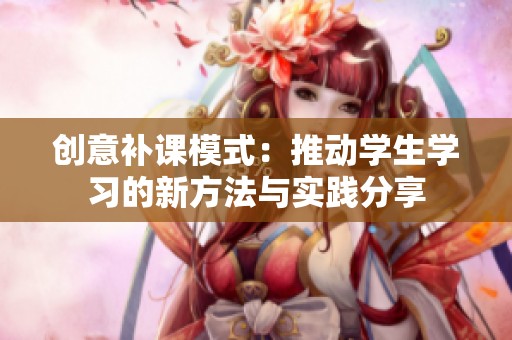 创意补课模式：推动学生学习的新方法与实践分享