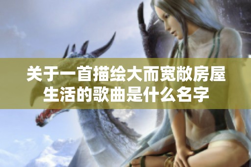 关于一首描绘大而宽敞房屋生活的歌曲是什么名字