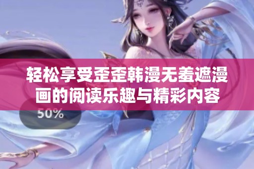 轻松享受歪歪韩漫无羞遮漫画的阅读乐趣与精彩内容