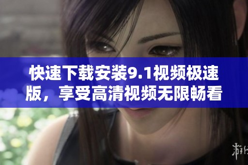 快速下载安装9.1视频极速版，享受高清视频无限畅看体验