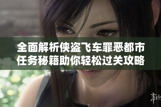 全面解析侠盗飞车罪恶都市任务秘籍助你轻松过关攻略