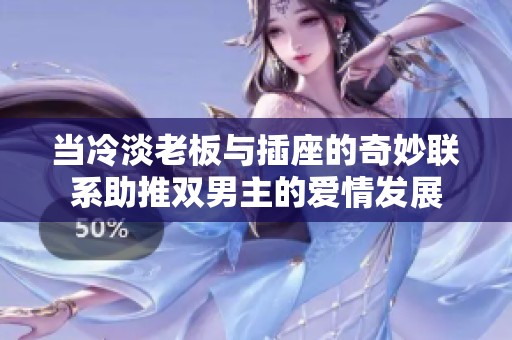 当冷淡老板与插座的奇妙联系助推双男主的爱情发展