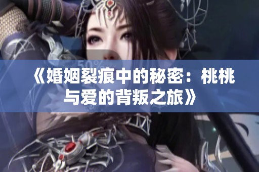 《婚姻裂痕中的秘密：桃桃与爱的背叛之旅》