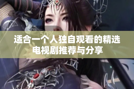 适合一个人独自观看的精选电视剧推荐与分享