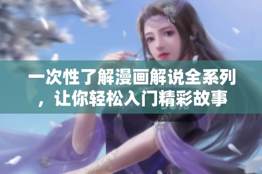 一次性了解漫画解说全系列，让你轻松入门精彩故事
