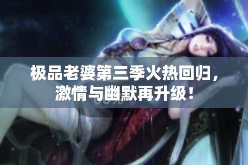 极品老婆第三季火热回归，激情与幽默再升级！