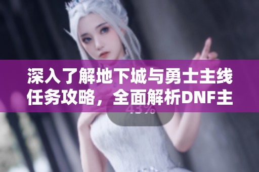 深入了解地下城与勇士主线任务攻略，全面解析DNF主线通关细节。