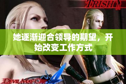 她逐渐迎合领导的期望，开始改变工作方式