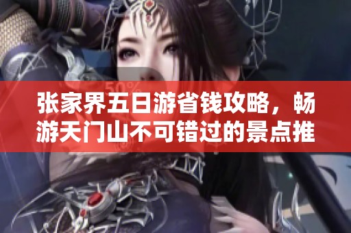 张家界五日游省钱攻略，畅游天门山不可错过的景点推荐