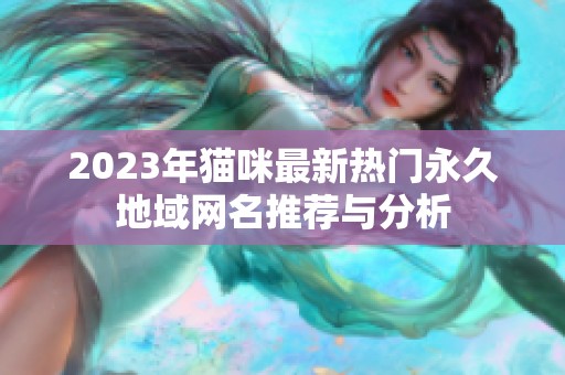 2023年猫咪最新热门永久地域网名推荐与分析