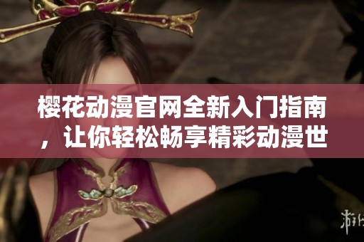 樱花动漫官网全新入门指南，让你轻松畅享精彩动漫世界