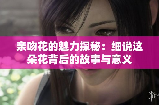 亲吻花的魅力探秘：细说这朵花背后的故事与意义