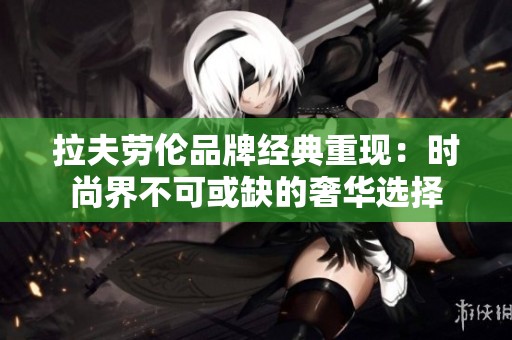 拉夫劳伦品牌经典重现：时尚界不可或缺的奢华选择
