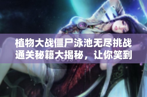 植物大战僵尸泳池无尽挑战通关秘籍大揭秘，让你笑到最后