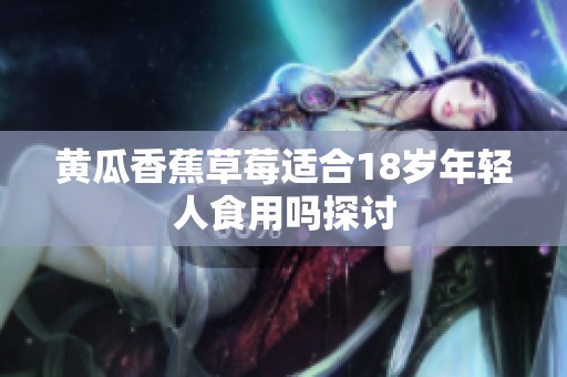 黄瓜香蕉草莓适合18岁年轻人食用吗探讨